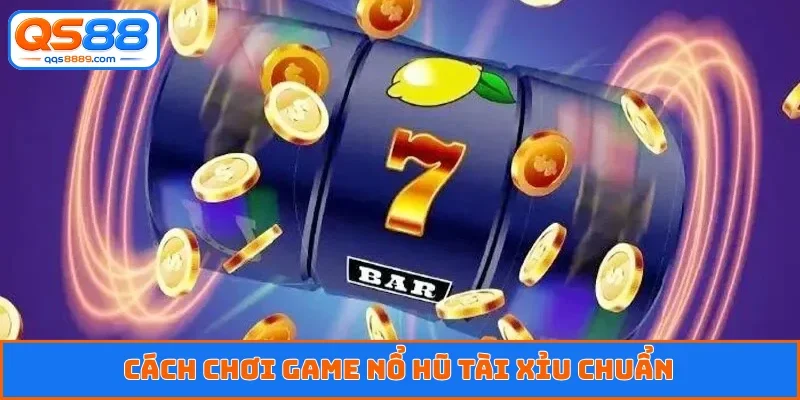 Cách chơi game nổ hũ tài xỉu chuẩn